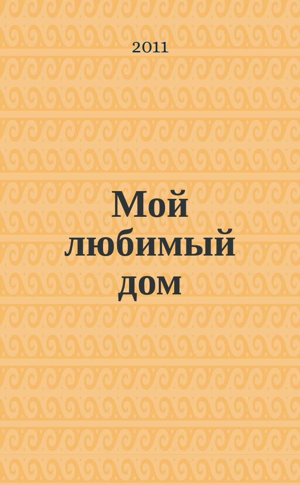 Мой любимый дом : строим, ремонтируем, живем. 2011, № 6 (6)