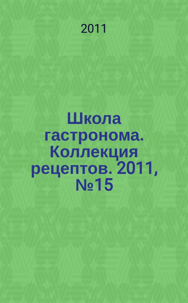 Школа гастронома. Коллекция рецептов. 2011, № 15 (119)