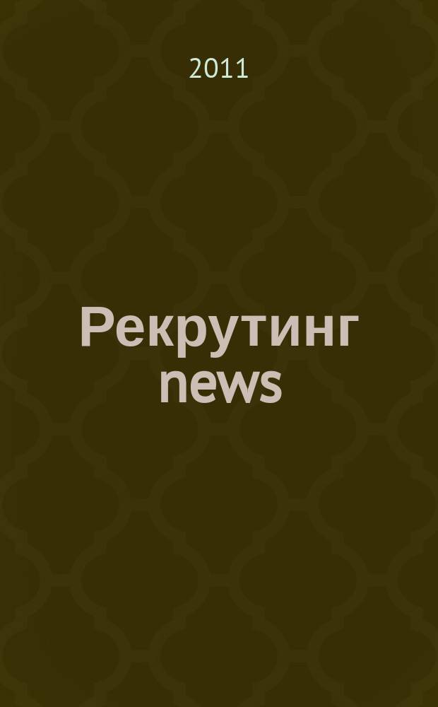 Рекрутинг news : информационно-деловой журнал для тех, кто в поиске. 2011, № 5
