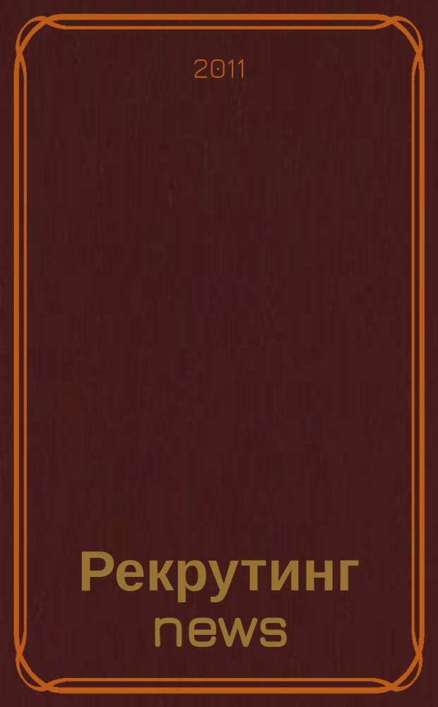 Рекрутинг news : информационно-деловой журнал для тех, кто в поиске. 2011, № 6