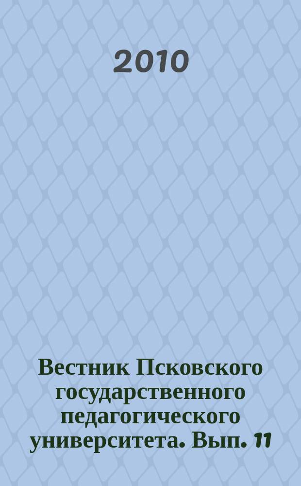 Вестник Псковского государственного педагогического университета. Вып. 11 : Серия Социально-гуманитарные и психолого-педагогические науки