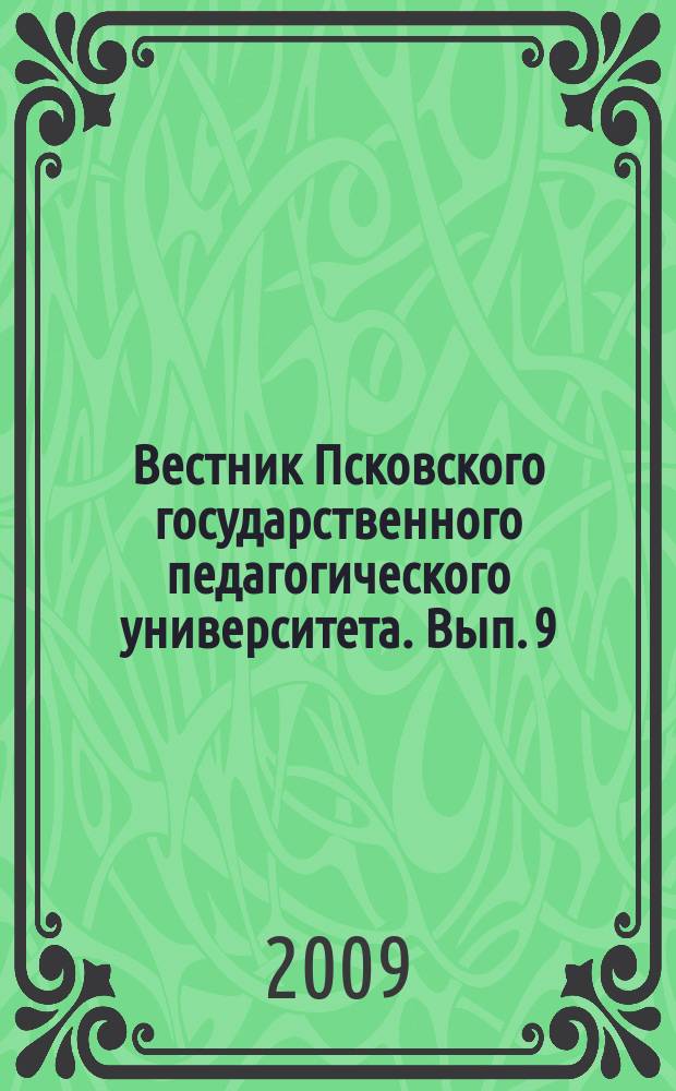 Вестник Псковского государственного педагогического университета. Вып. 9 : Серия Социально-гуманитарные и психолого-педагогические науки