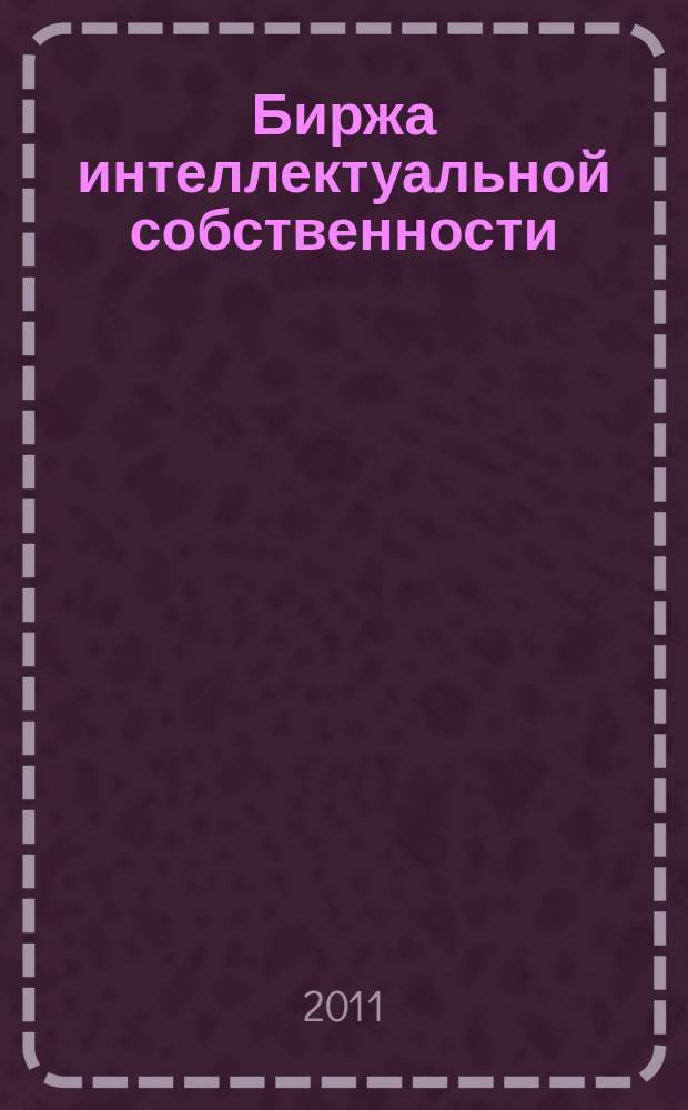 Биржа интеллектуальной собственности : Пробл. Решения. Факты Науч.-практ. журн. Т. 10, № 7