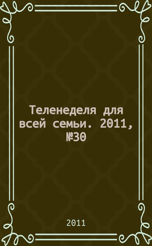 Теленеделя для всей семьи. 2011, № 30 (134)