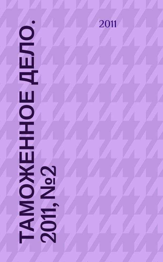 Таможенное дело. 2011, № 2
