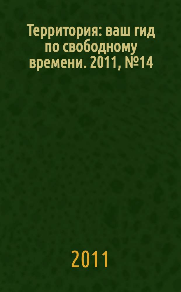 Территория : ваш гид по свободному времени. 2011, № 14 (273)