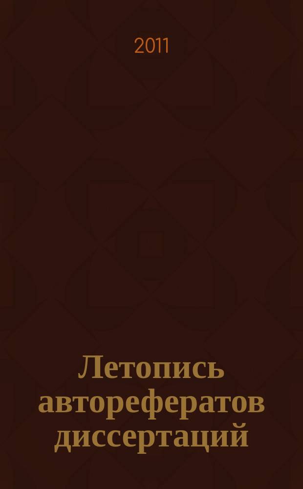 Летопись авторефератов диссертаций : Гос. библиогр. указ. Рос. Федерации. 2011, 6