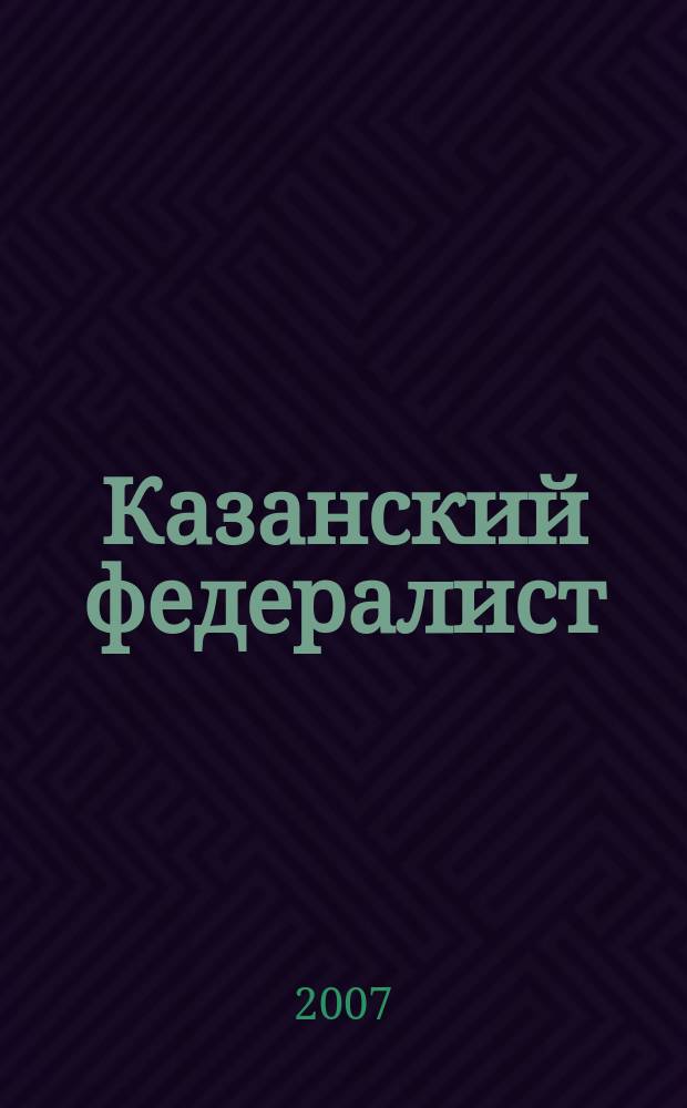 Казанский федералист : Журн. о федерализме в России и в мире. 2007, № 1/2 (21/22)