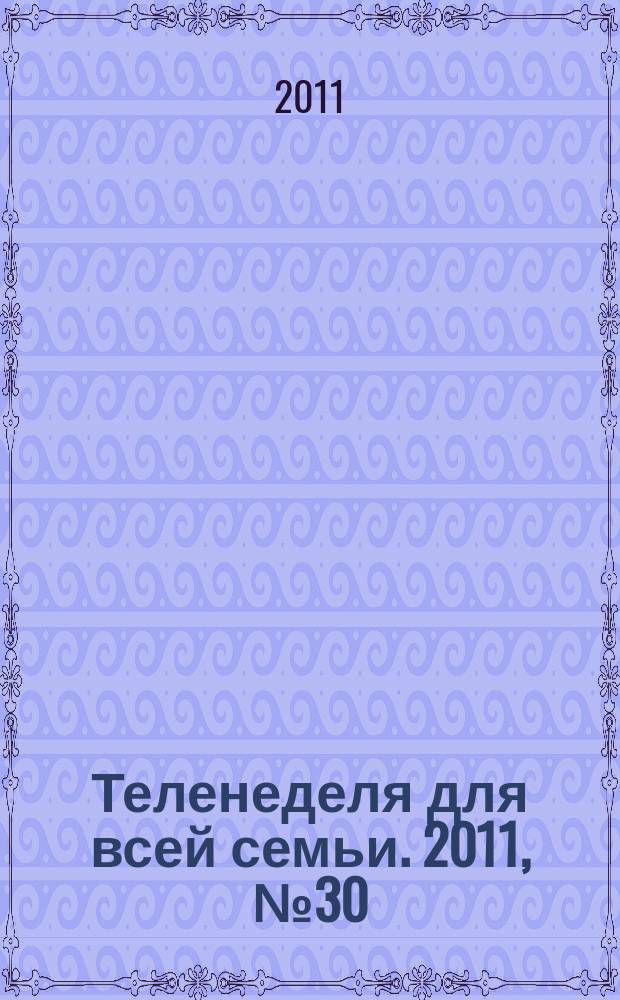Теленеделя для всей семьи. 2011, № 30 (200)