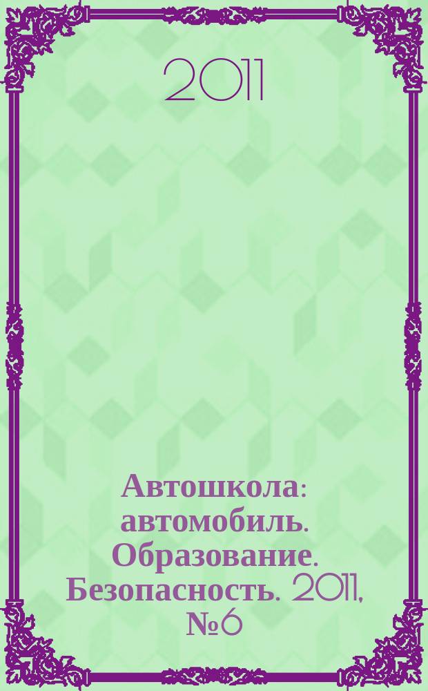 Автошкола : автомобиль. Образование. Безопасность. 2011, № 6 (36)
