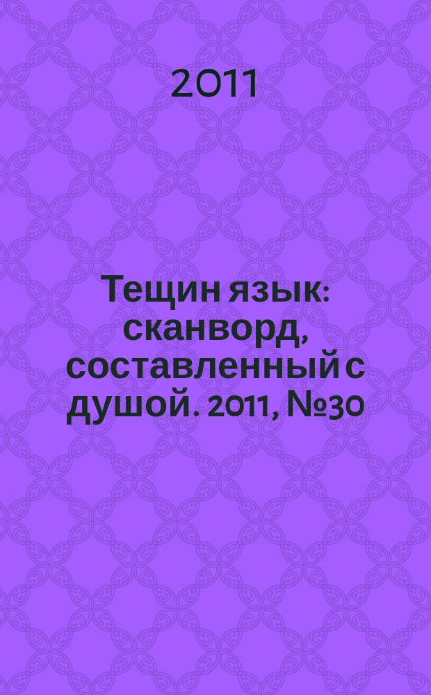 Тещин язык : сканворд, составленный с душой. 2011, № 30 (560)