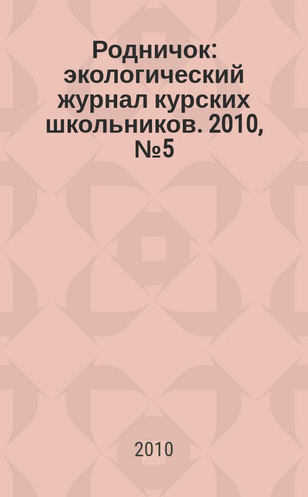 Родничок : экологический журнал курских школьников. 2010, № 5 (27)