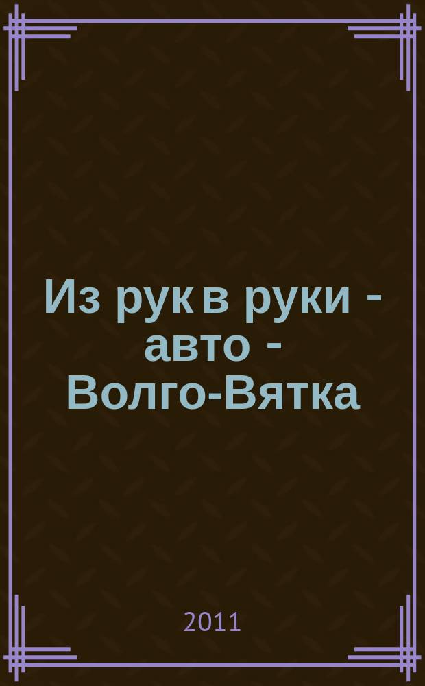 Из рук в руки - авто - Волго-Вятка : еженедельник фотообъявлений. 2011, № 28 (342)