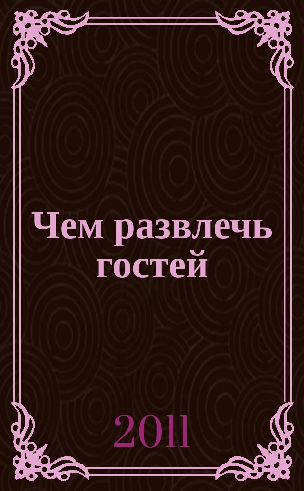 Чем развлечь гостей : Сб. 2011, № 7 (110)