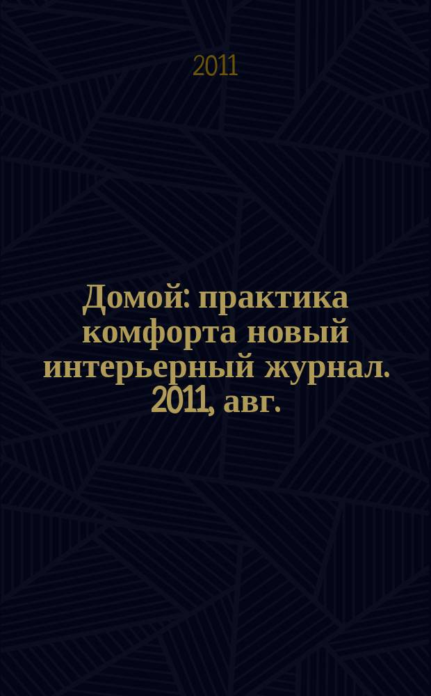 Домой : практика комфорта новый интерьерный журнал. 2011, авг. (47)
