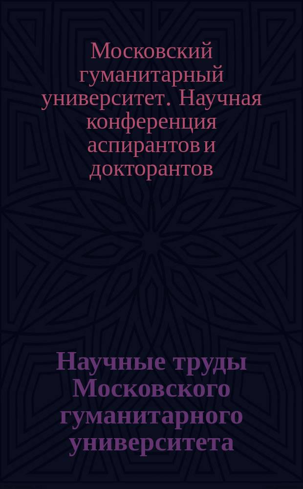 Научные труды Московского гуманитарного университета : рецензируемое продолжающееся издание. Вып. 132 : Материалы XVIII научной конференции аспирантов и докторантов Московского гуманитарного университета, ноябрь 2011 года