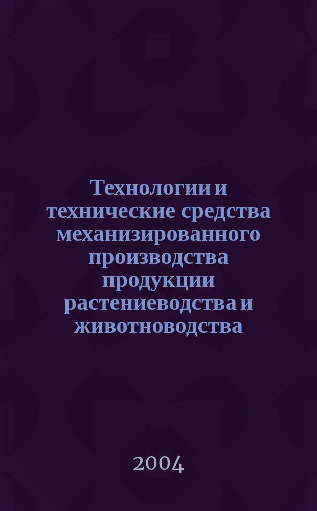 Технологии и технические средства механизированного производства продукции растениеводства и животноводства : сборник научных трудов
