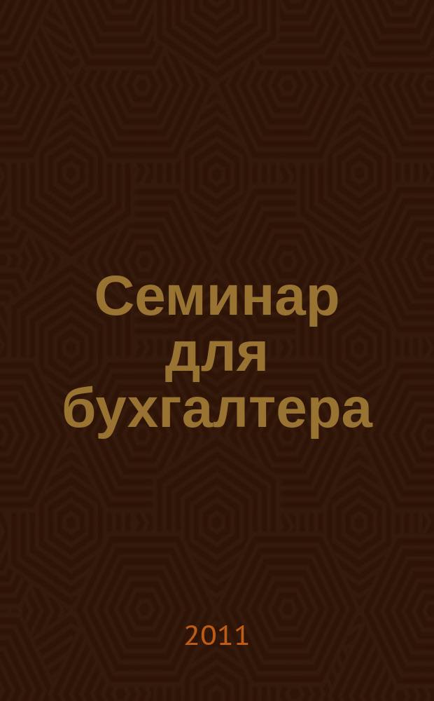 Семинар для бухгалтера : о налогах и учете из первых уст. 2011, № 8