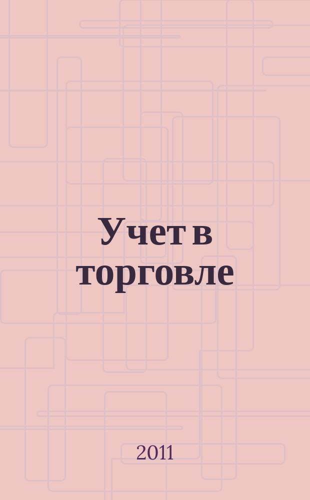 Учет в торговле : Отрасл. прил. к журн. "Главбух". 2011, № 8