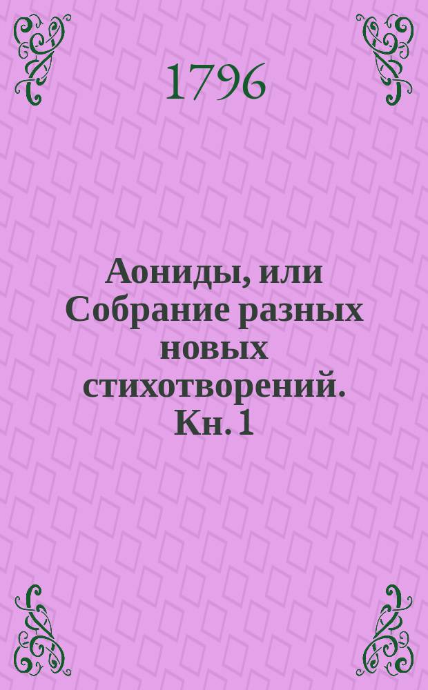 Аониды, или Собрание разных новых стихотворений. Кн. 1