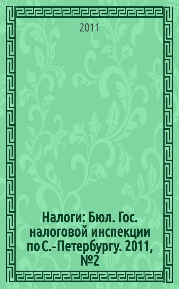 Налоги : Бюл. Гос. налоговой инспекции по С.-Петербургу. 2011, № 2 (315)