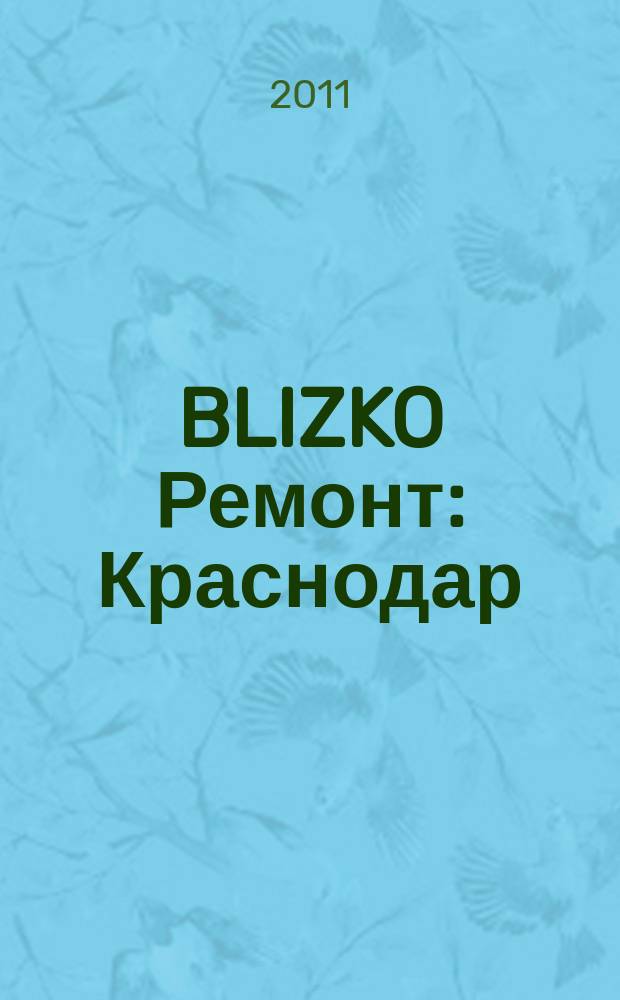 BLIZKO Ремонт: Краснодар : рекламный каталог строительных и отделочных материалов. 2011, № 5 (5)