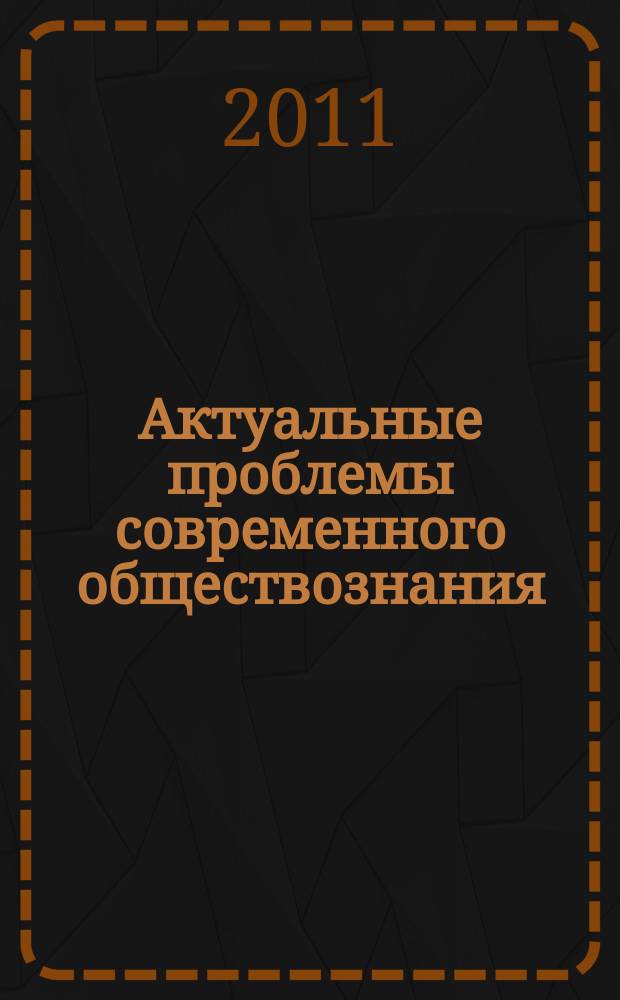 Актуальные проблемы современного обществознания : сборник научных трудов