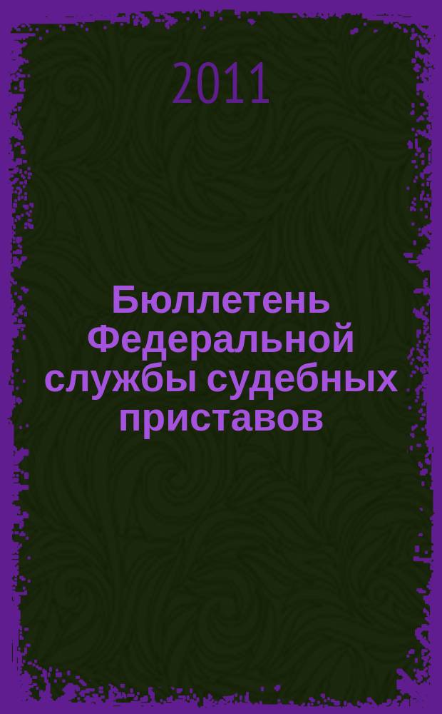 Бюллетень Федеральной службы судебных приставов : официальное издание. 2011, № 7