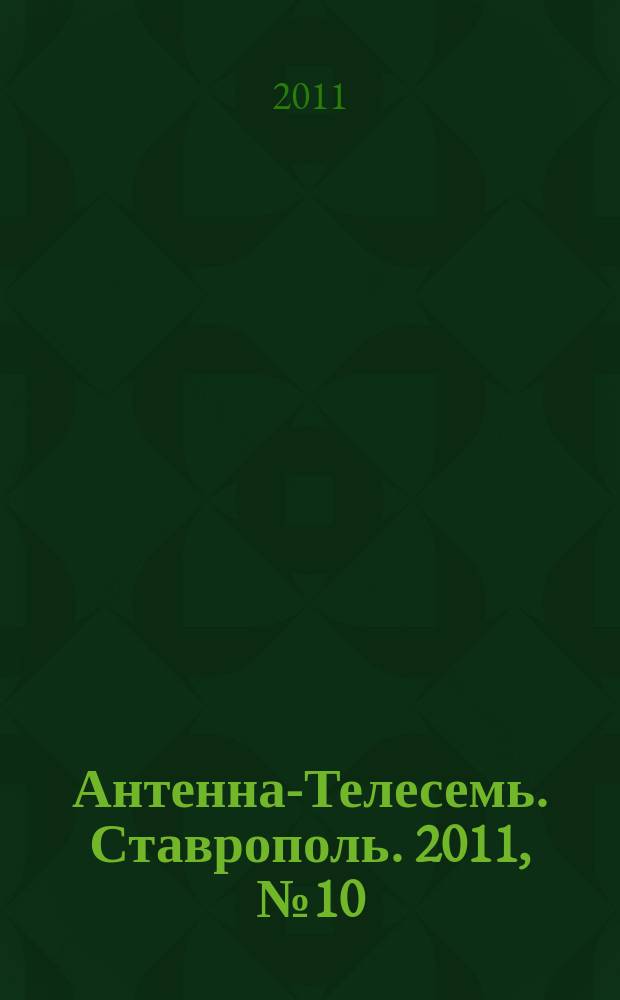 Антенна-Телесемь. Ставрополь. 2011, № 10 (358)