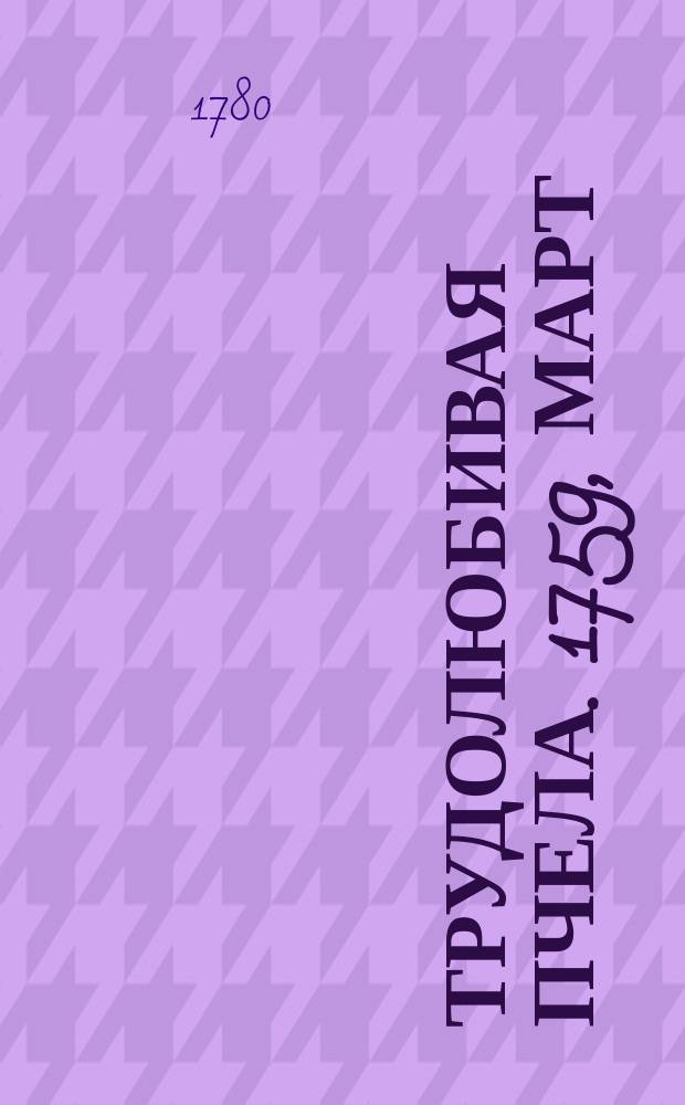 Трудолюбивая пчела. 1759, март