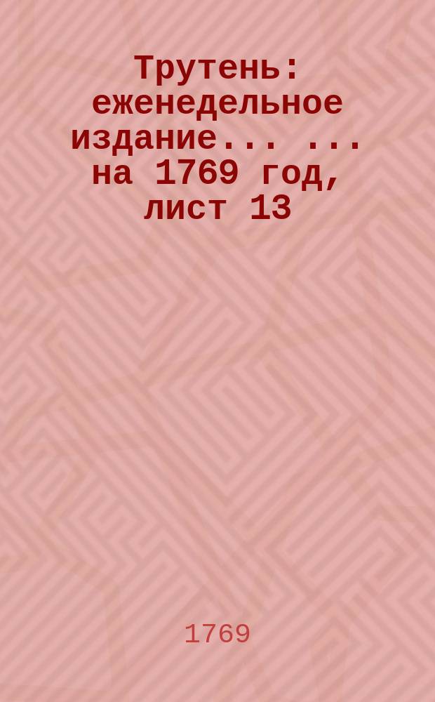 Трутень : еженедельное издание ... ... на 1769 год, лист 13 (21 июля)