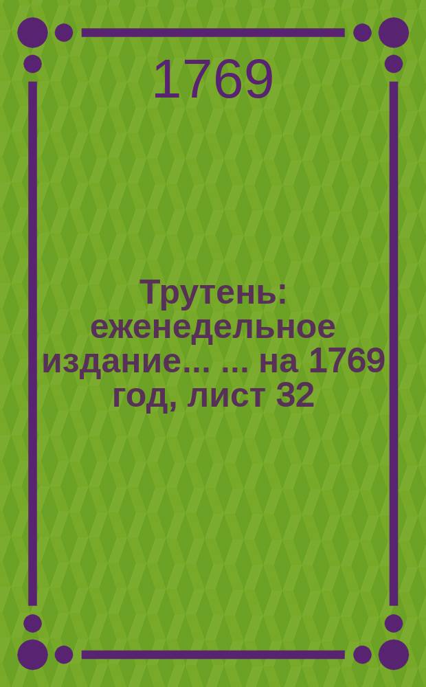 Трутень : еженедельное издание ... ... на 1769 год, лист 32 (1 дек.)