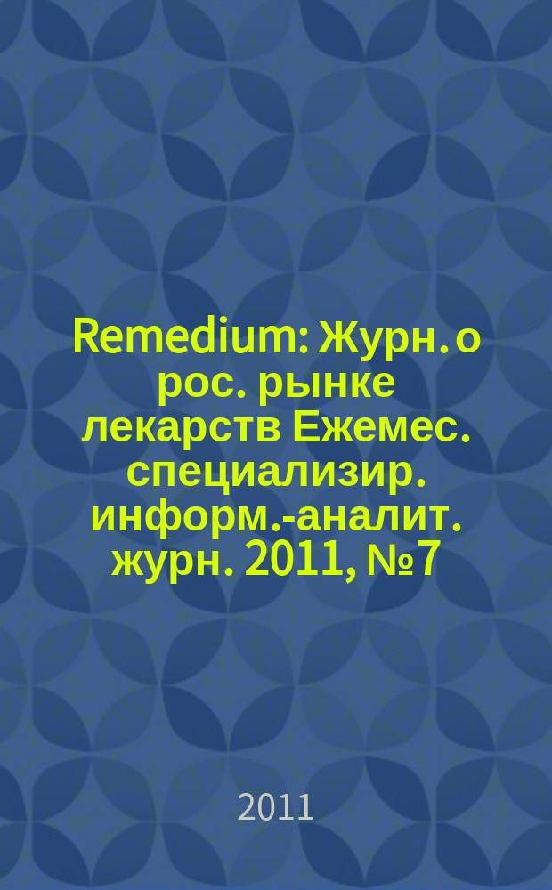 Remedium : Журн. о рос. рынке лекарств Ежемес. специализир. информ.-аналит. журн. 2011, № 7 (173)