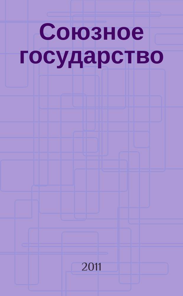 Союзное государство : две страны - одно государство. Союзное. 2011, № 7 (53)