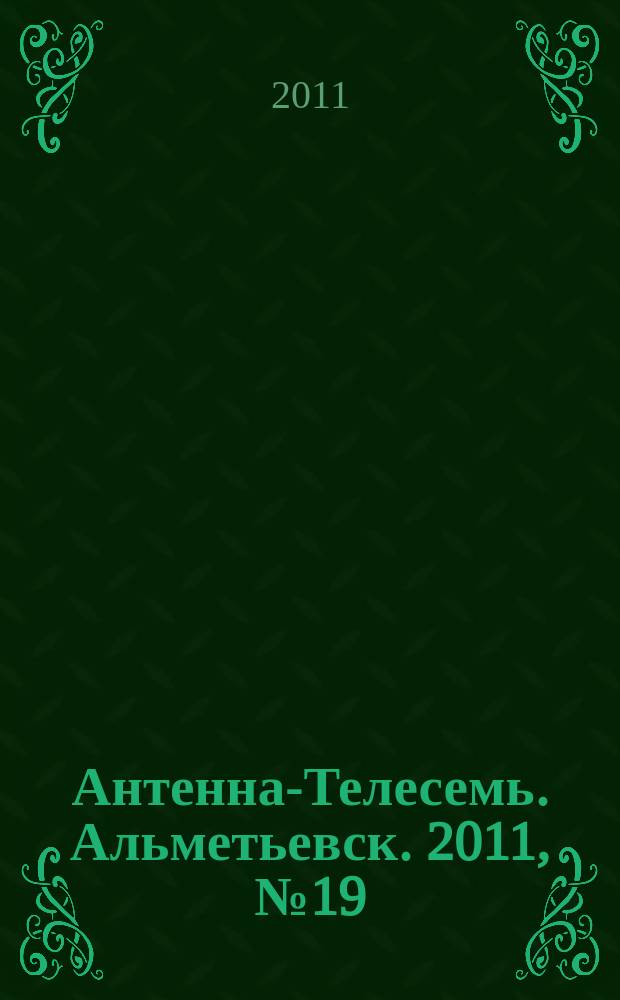 Антенна-Телесемь. Альметьевск. 2011, № 19 (399)