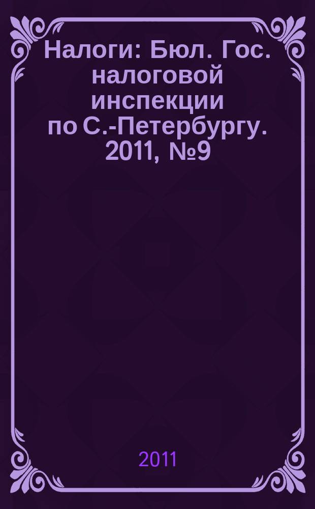 Налоги : Бюл. Гос. налоговой инспекции по С.-Петербургу. 2011, № 9 (322)