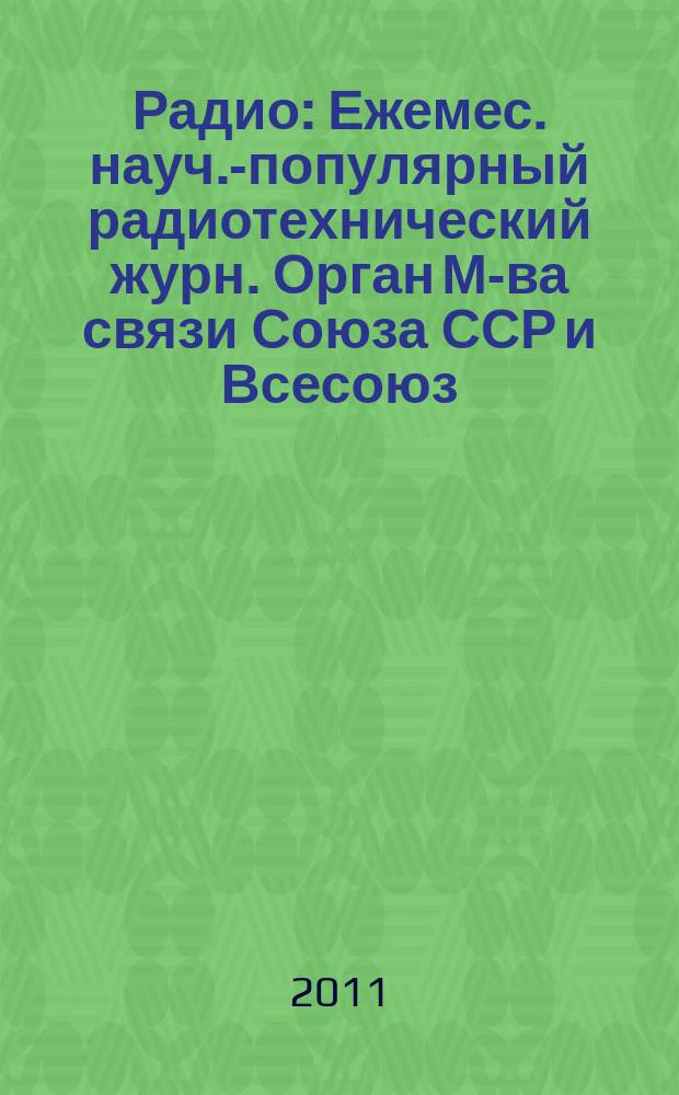 Радио : Ежемес. науч.-популярный радиотехнический журн. Орган М-ва связи Союза ССР и Всесоюз. ордена Красного Знамени добровольного о-ва содействия армии, авиации и флоту. 2011, 5