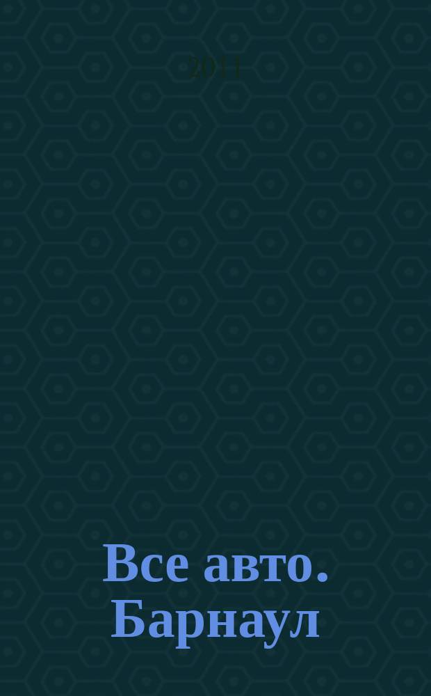 Все авто. Барнаул : рекламно-информационное издание приложение к газете "Из рук в руки". 2011, № 23 (41)