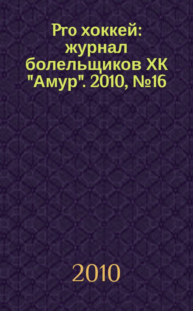 Pro хоккей : журнал болельщиков ХК "Амур". 2010, № 16 (85)