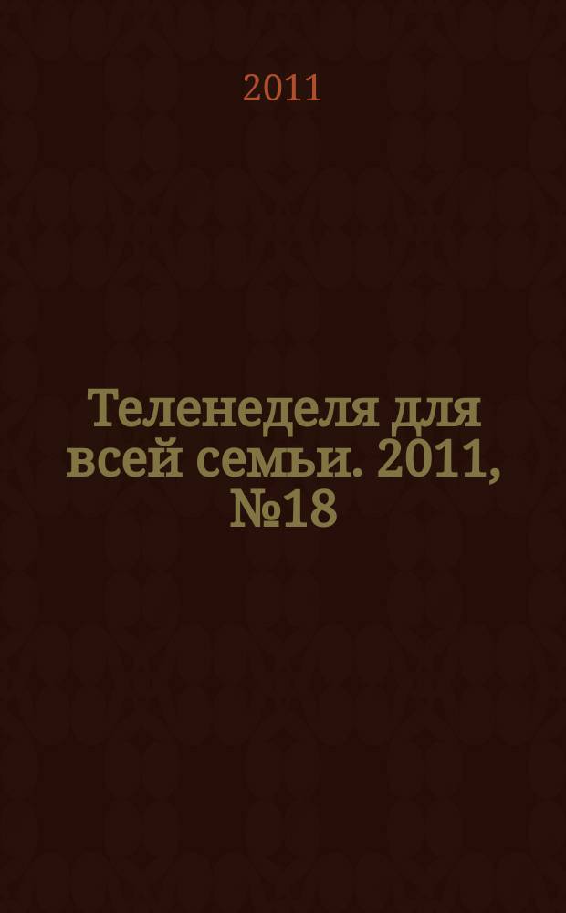 Теленеделя для всей семьи. 2011, № 18