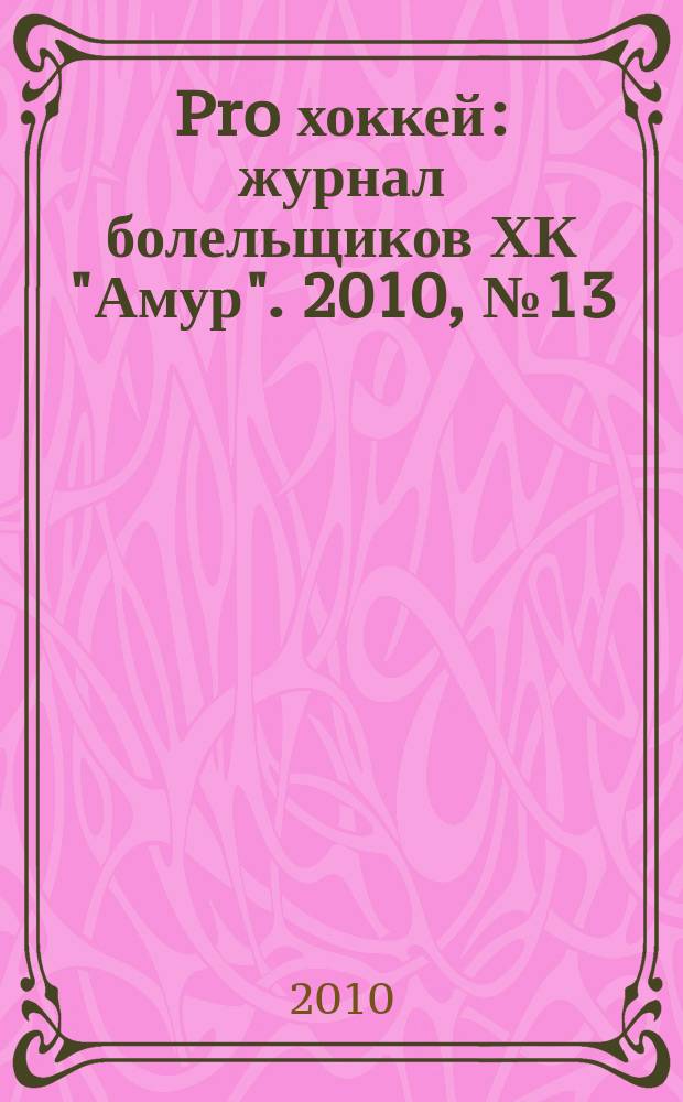 Pro хоккей : журнал болельщиков ХК "Амур". 2010, № 13 (82)