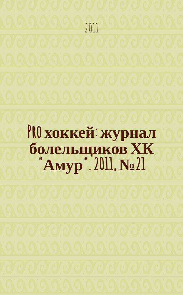 Pro хоккей : журнал болельщиков ХК "Амур". 2011, № 21 (90)