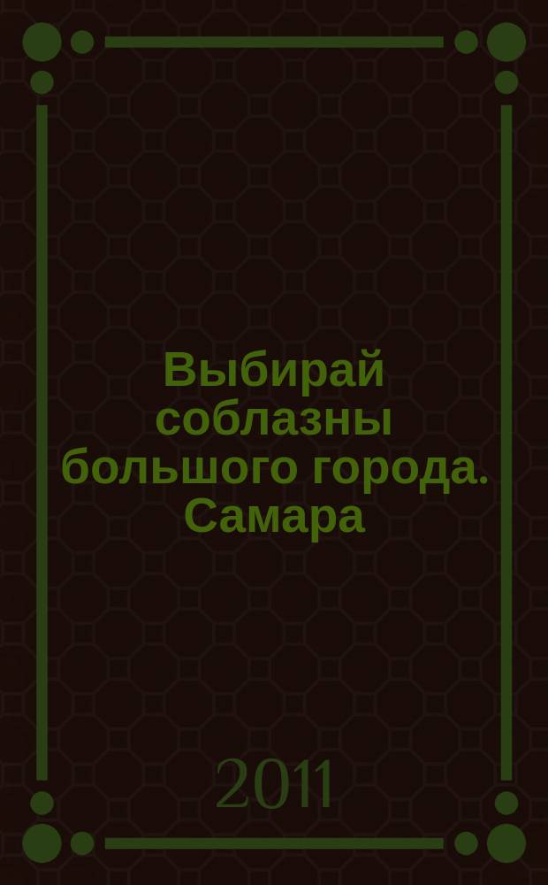 Выбирай соблазны большого города. Самара : рекламно-информационный журнал. 2011, № 14 (113)