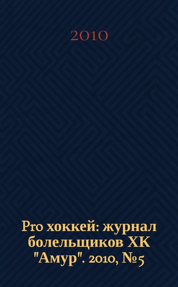 Pro хоккей : журнал болельщиков ХК "Амур". 2010, № 5 (74)