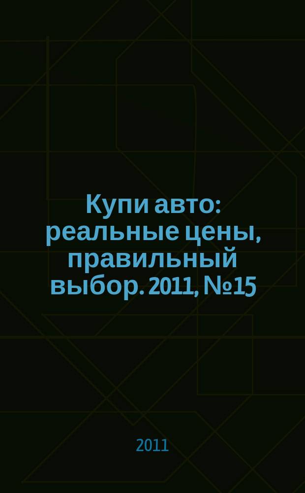 Купи авто : реальные цены, правильный выбор. 2011, № 15