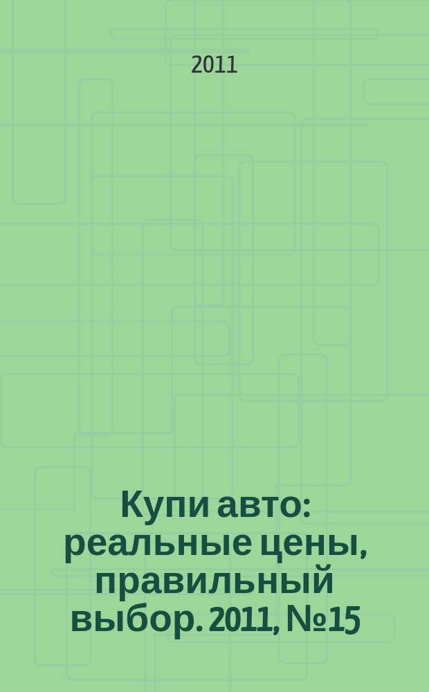 Купи авто : реальные цены, правильный выбор. 2011, № 15