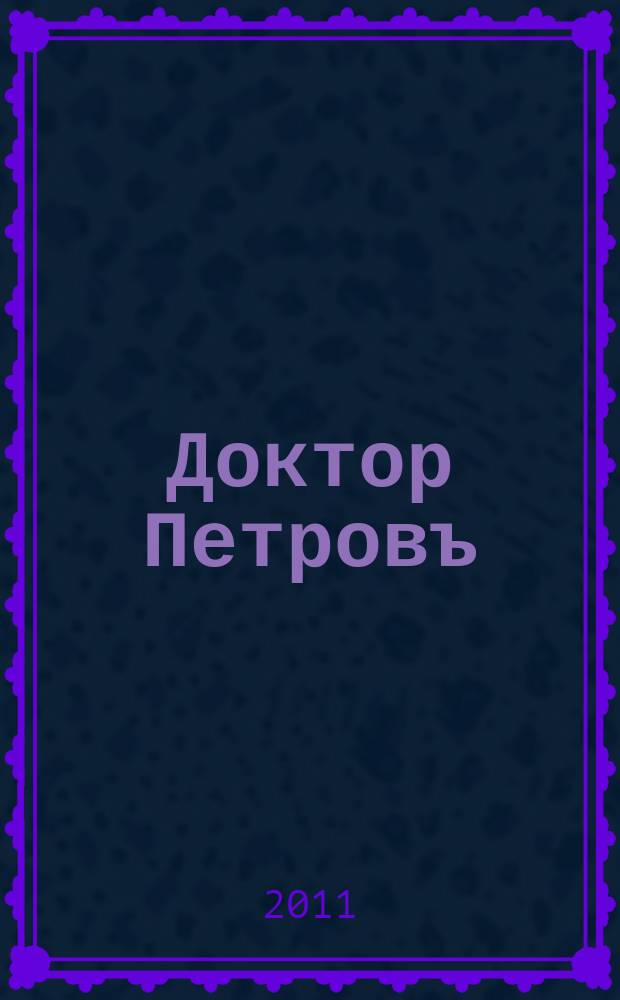 Доктор Петровъ : прием ведут лучшие врачи Волгограда научно-популярный журнал о медицине. 2011, № 4 (45)