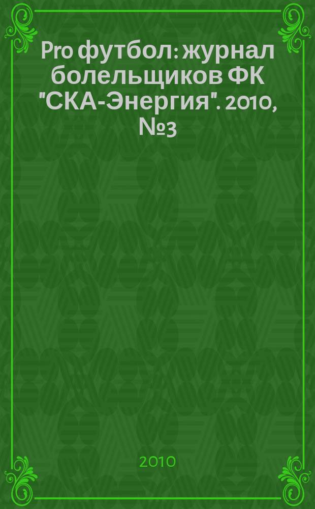 Pro футбол : журнал болельщиков ФК "СКА-Энергия". 2010, № 3 (37)