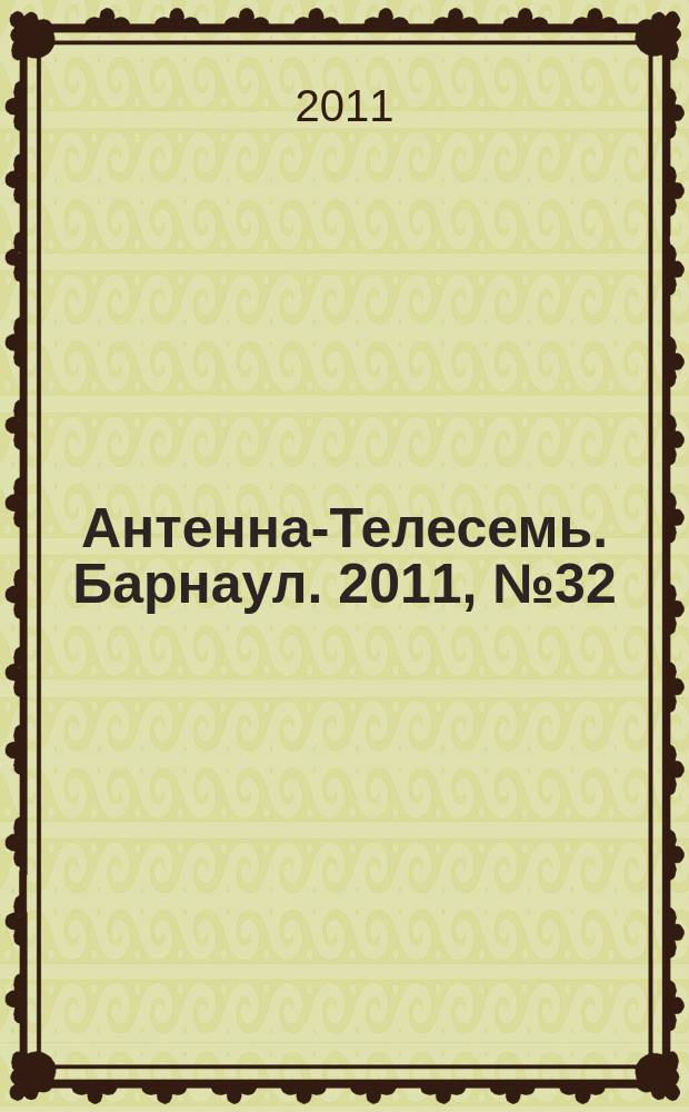 Антенна-Телесемь. Барнаул. 2011, № 32 (607)