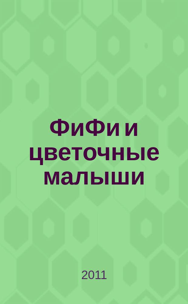 ФиФи и цветочные малыши : журнал, который дарит радость !. 2011, 1